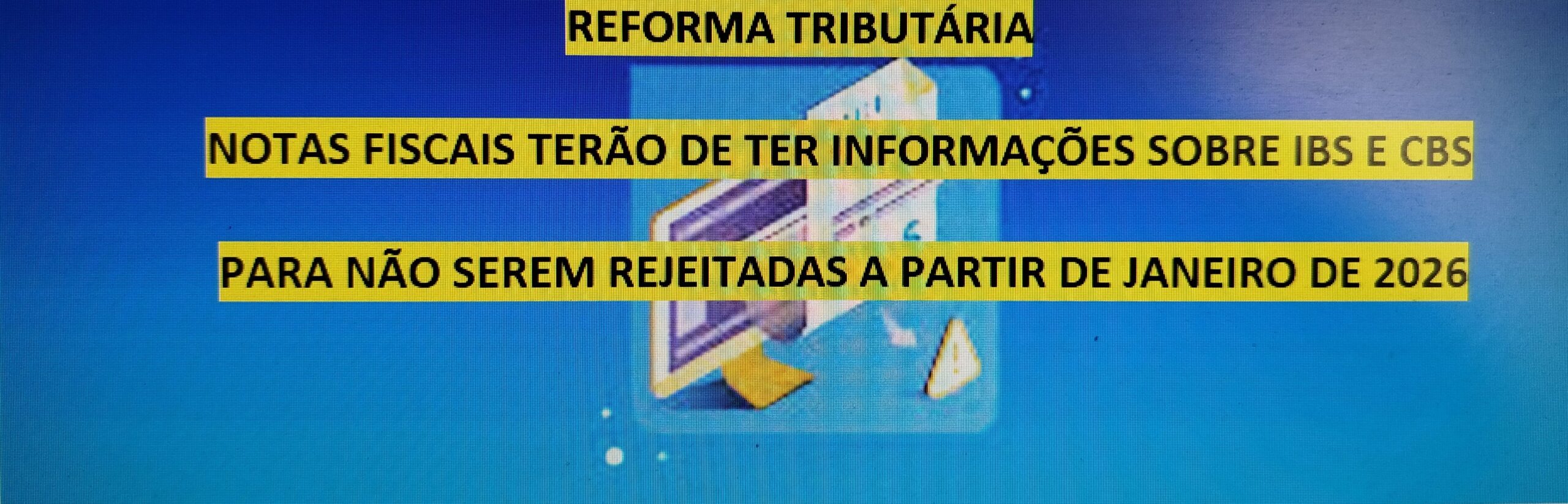 REFORMA TRIBUTÁRIA – NOTAS FISCAIS TERÃO DE TER INFORMAÇÕES SOBRE IBS E CBS PARA NÃO SEREM REJEITADAS A PARTIR DE JANEIRO DE 2026